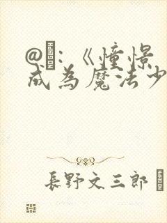 @�: 《憧憬成为魔法少女