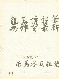 龙王传说笔趣阁无弹窗最新章节