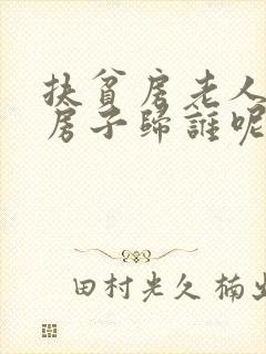 扶贫房老人过世房子归谁呢