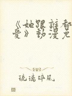 《她跟谁都可以爱》动漫免费观看全封面