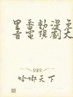 里番动漫免费观看电视剧大全在线观看第