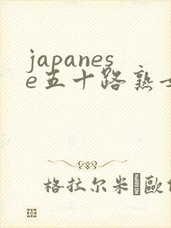 japanese五十路熟女熟妇