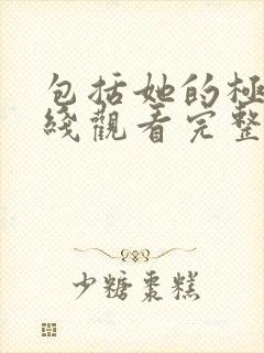 包括她的极限在线观看完整免费全集