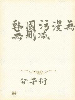 韩国污漫无遮掩无删减