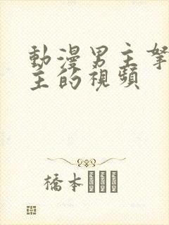 动漫男主拿插女主的视频