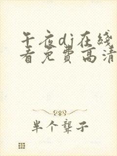 午夜dj在线观看免费高清在线播放神马