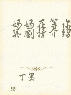 妈妈在等你38集剧情介绍