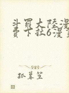 斗罗大陆漫画免费下拉6漫画