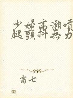 少妇高潮喷水双腿颤抖无力