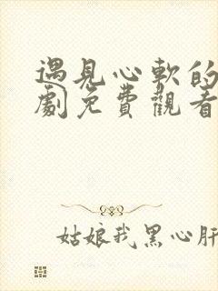 遇见心软的神短剧免费观看全集