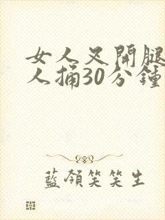 女人叉开腿让男人捅30分钟