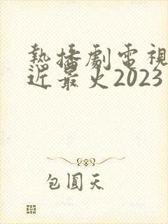 热播剧电视剧最近最火2023封面