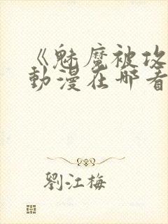 《魅魔被攻陷》动漫在哪看全集