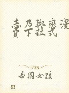 志乃与恋漫画免费下拉式