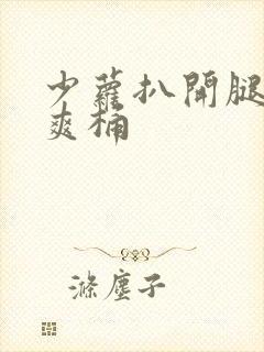 少萝扒开腿男人爽桶