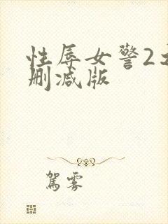 性辱女警2之未删减版