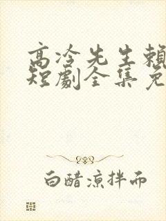 高冷先生赖上我短剧全集免费播放