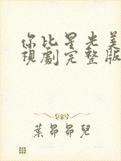 你比星光美丽电视剧完整版免费的