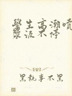 学生高潮喷水白浆流不停