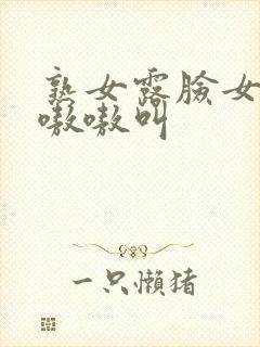 熟女露脸女上位嗷嗷叫