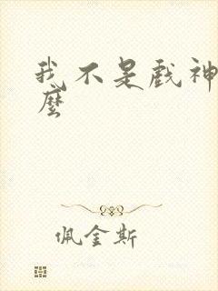 我不是戏神是什么