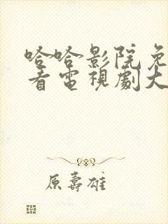 哈哈影院免费观看电视剧大全最新封面