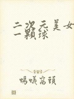 二次元美女变成一颗球