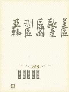 亚洲区欧美区日韩区国产区