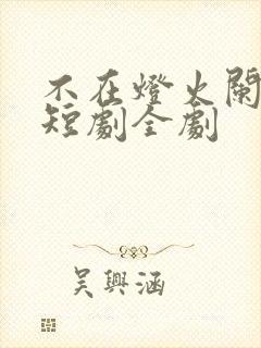 不在灯火阑珊处短剧全剧