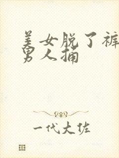 美女脱了裤子给男人捅