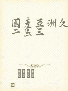 国产亚洲久一区二区三