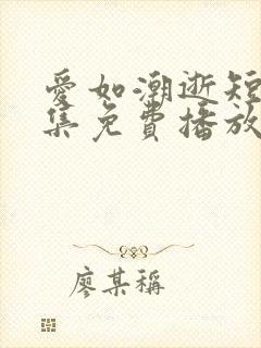 爱如潮逝短剧全集免费播放