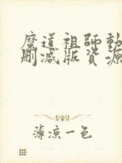 魔道祖师动漫无删减版资源