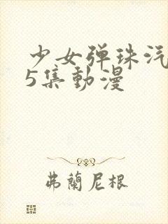 少女弹珠汽水第5集动漫