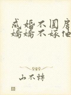 成婚不圆房重生娇娇不嫁他急了免费读