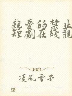 亲爱的禁止心动短剧在线观看免费