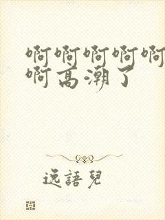 啊啊啊啊啊好爽啊高潮了