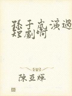 孙千岚演过哪些短剧啊