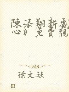 陈添翔新剧《惹心》免费观看全集