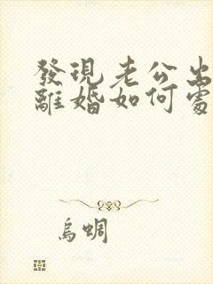 发现老公出轨了离婚如何处理