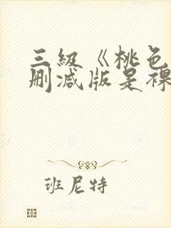 三级《桃色》未删减版是裸露