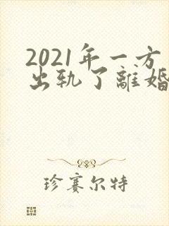 2021年一方出轨了离婚怎么分财产