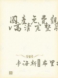 国产免费观看av高清完整版在线观看