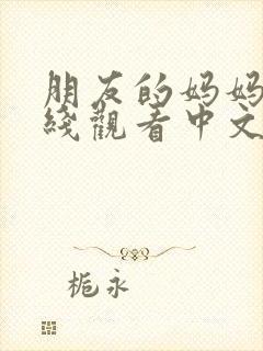 朋友的妈妈4在线观看中文字幕