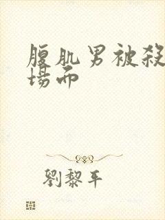 腹肌男被杀死的场面