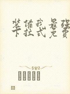 装备我最强漫画下拉式免费观看