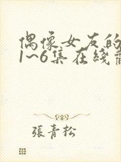 偶像女友的坠落1~6集在线观看免费