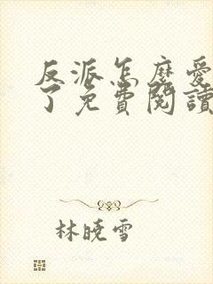 反派怎么爱上我了免费阅读