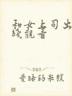 和女上司出差在线观看