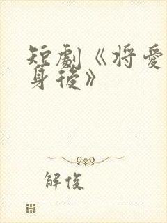 短剧《将爱藏于身后》